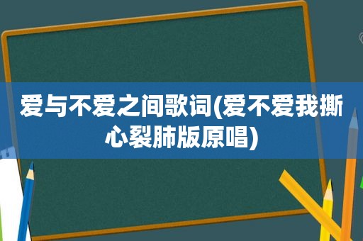 爱与不爱之间歌词(爱不爱我撕心裂肺版原唱)