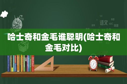 哈士奇和金毛谁聪明(哈士奇和金毛对比)