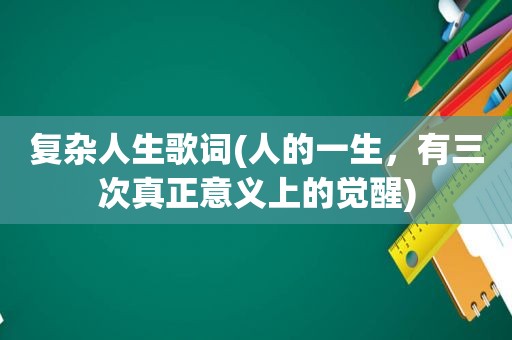 复杂人生歌词(人的一生，有三次真正意义上的觉醒)