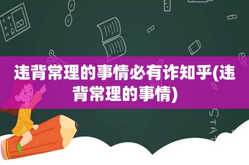 违背常理的事情必有诈知乎(违背常理的事情)