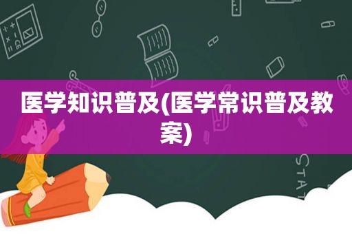 医学知识普及(医学常识普及教案)