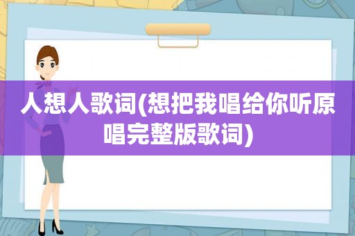 人想人歌词(想把我唱给你听原唱完整版歌词)