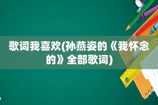 歌词我喜欢(孙燕姿的《我怀念的》全部歌词)