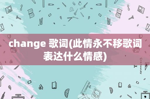 change 歌词(此情永不移歌词表达什么情感)