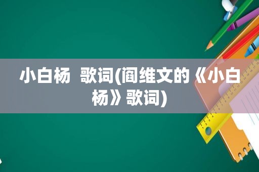 小白杨  歌词(阎维文的《小白杨》歌词)