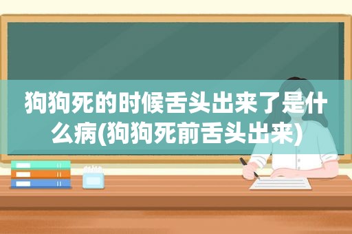 狗狗死的时候舌头出来了是什么病(狗狗死前舌头出来)