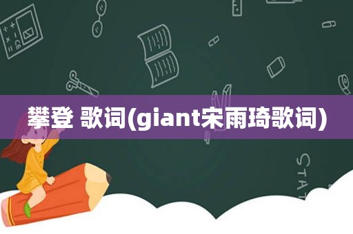 攀登 歌词(giant宋雨琦歌词)