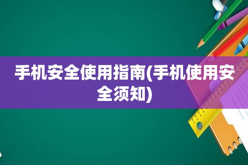 手机安全使用指南(手机使用安全须知)