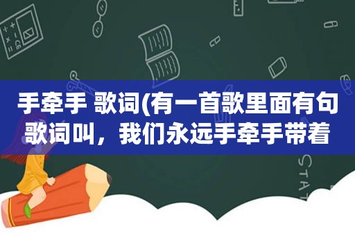 手牵手 歌词(有一首歌里面有句歌词叫，我们永远手牵手带着笑容一起走，这首歌叫什么)