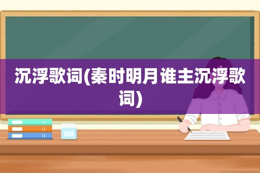 沉浮歌词(秦时明月谁主沉浮歌词)