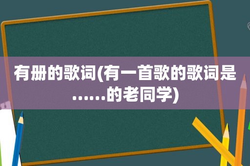 有册的歌词(有一首歌的歌词是……的老同学)