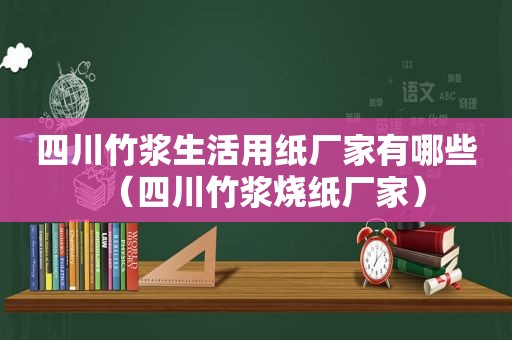 四川竹浆生活用纸厂家有哪些（四川竹浆烧纸厂家）