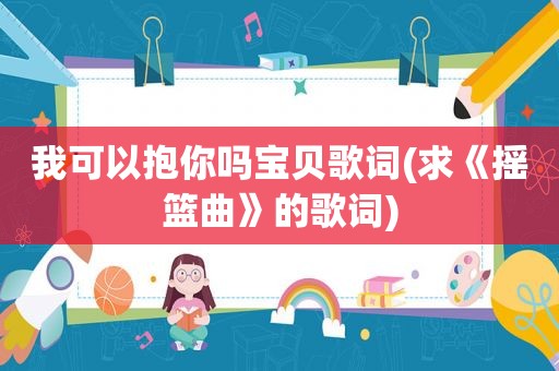 我可以抱你吗宝贝歌词(求《摇篮曲》的歌词)