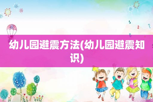 幼儿园避震方法(幼儿园避震知识)