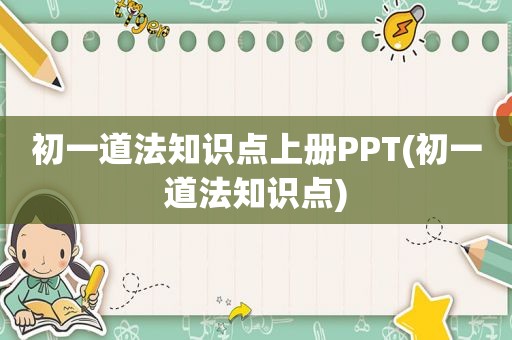 初一道法知识点上册PPT(初一道法知识点)