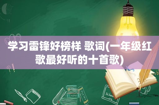 学习雷锋好榜样 歌词(一年级红歌最好听的十首歌)