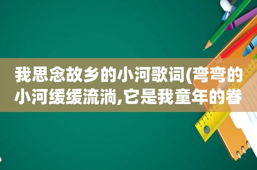 我思念故乡的小河歌词(弯弯的小河缓缓流淌,它是我童年的眷恋是什么歌的词)