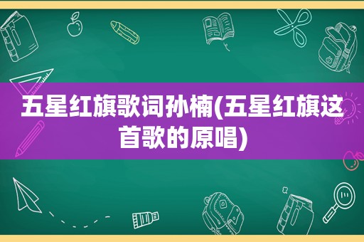 五星红旗歌词孙楠(五星红旗这首歌的原唱)