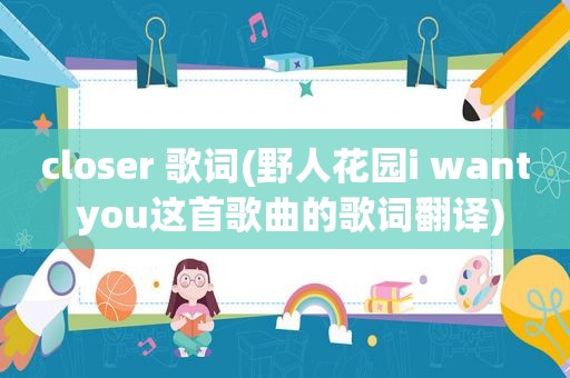 closer 歌词(野人花园i want you这首歌曲的歌词翻译)