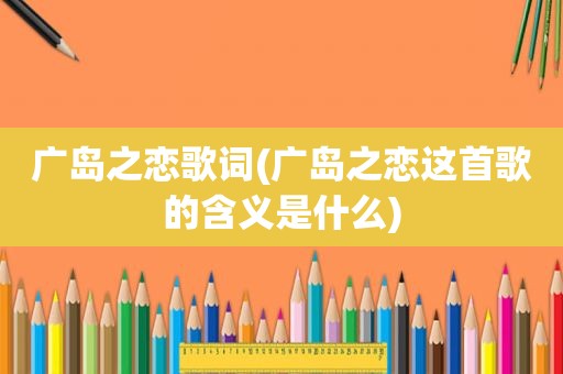 广岛之恋歌词(广岛之恋这首歌的含义是什么)