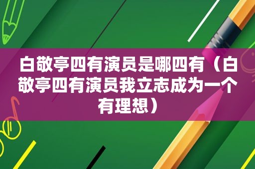 白敬亭四有演员是哪四有（白敬亭四有演员我立志成为一个有理想）