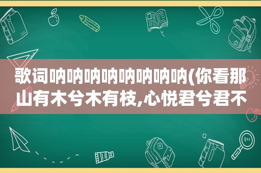 歌词呐呐呐呐呐呐呐呐(你看那山有木兮木有枝,心悦君兮君不知歌词)