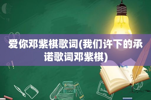 爱你邓紫棋歌词(我们许下的承诺歌词邓紫棋)