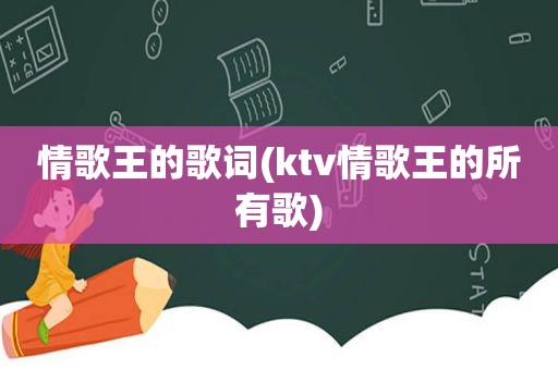 情歌王的歌词(ktv情歌王的所有歌)