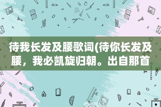 待我长发及腰歌词(待你长发及腰，我必凯旋归朝。出自那首诗里，全文是什么)