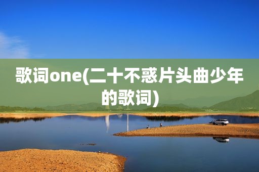 歌词one(二十不惑片头曲少年的歌词)