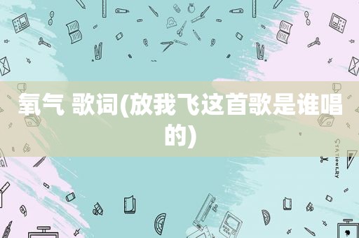 氧气 歌词(放我飞这首歌是谁唱的)