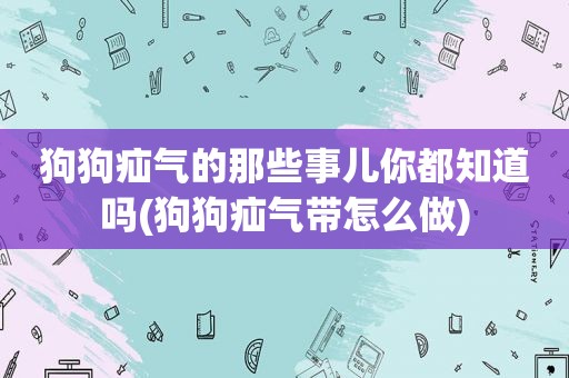 狗狗疝气的那些事儿你都知道吗(狗狗疝气带怎么做)