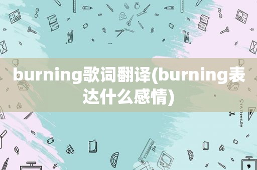 burning歌词翻译(burning表达什么感情)