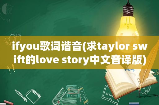 ifyou歌词谐音(求taylor swift的love story中文音译版)