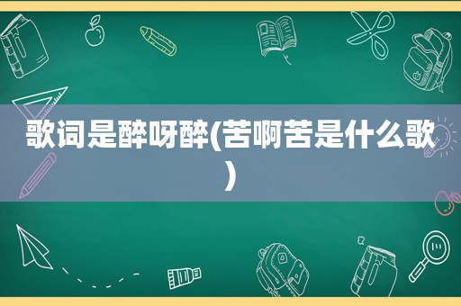 歌词是醉呀醉(苦啊苦是什么歌)