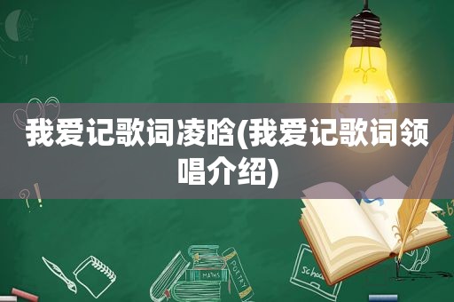 我爱记歌词凌晗(我爱记歌词领唱介绍)