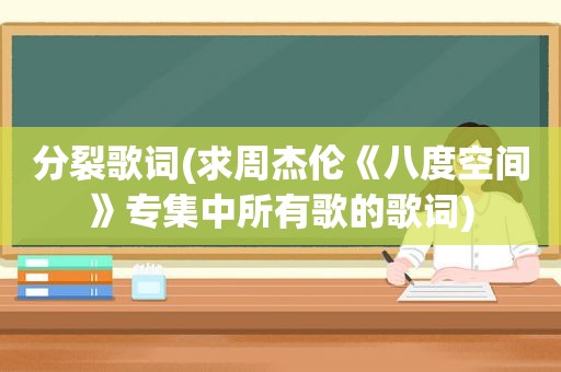 分裂歌词(求周杰伦《八度空间》专集中所有歌的歌词)