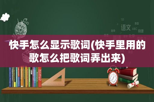 快手怎么显示歌词(快手里用的歌怎么把歌词弄出来)