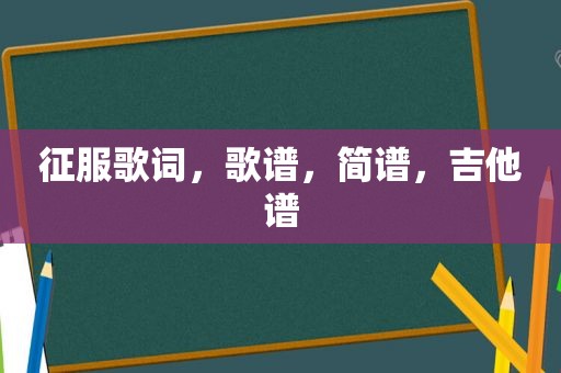 征服歌词，歌谱，简谱，吉他谱