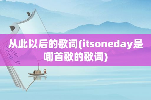 从此以后的歌词(itsoneday是哪首歌的歌词)