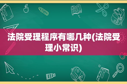 法院受理程序有哪几种(法院受理小常识)