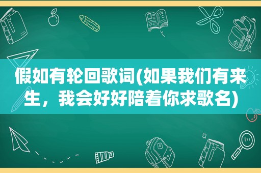 假如有轮回歌词(如果我们有来生，我会好好陪着你求歌名)