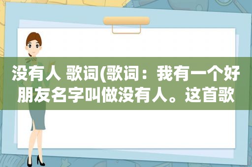 没有人 歌词(歌词：我有一个好朋友名字叫做没有人。这首歌名是什么)