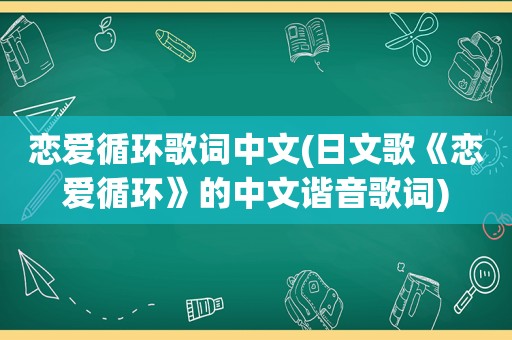 恋爱循环歌词中文(日文歌《恋爱循环》的中文谐音歌词)