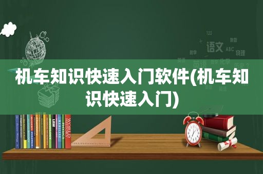 机车知识快速入门软件(机车知识快速入门)