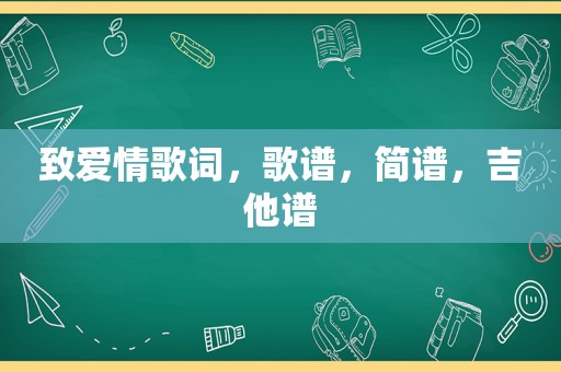 致爱情歌词，歌谱，简谱，吉他谱