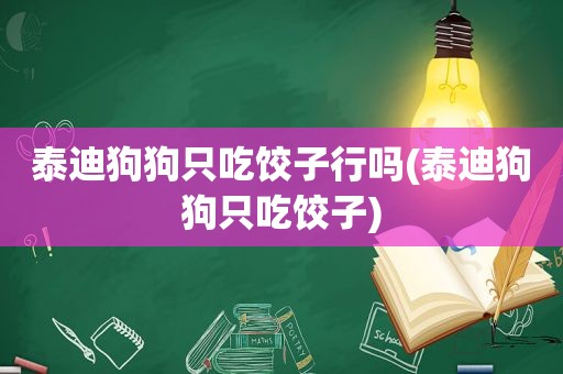 泰迪狗狗只吃饺子行吗(泰迪狗狗只吃饺子)