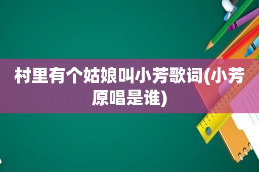 村里有个姑娘叫小芳歌词(小芳原唱是谁)