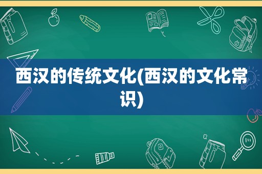 西汉的传统文化(西汉的文化常识)