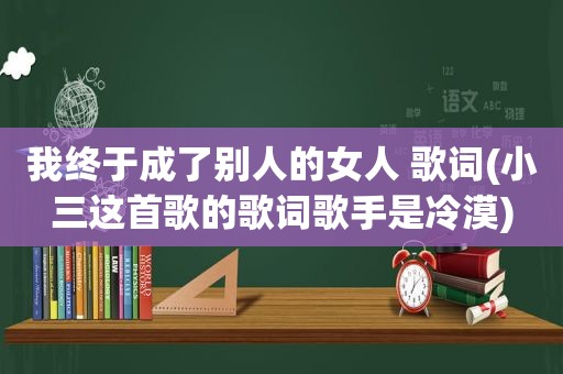 我终于成了别人的女人 歌词(小三这首歌的歌词歌手是冷漠)